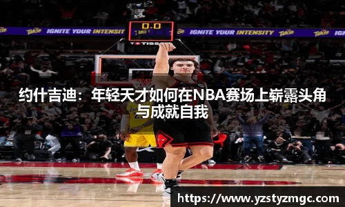 约什吉迪：年轻天才如何在NBA赛场上崭露头角与成就自我