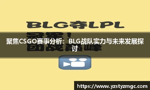 聚焦CSGO赛事分析：BLG战队实力与未来发展探讨