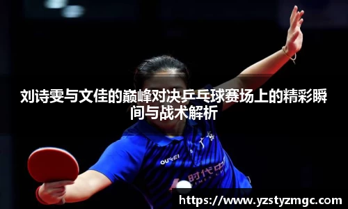 刘诗雯与文佳的巅峰对决乒乓球赛场上的精彩瞬间与战术解析